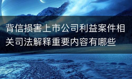 背信损害上市公司利益案件相关司法解释重要内容有哪些