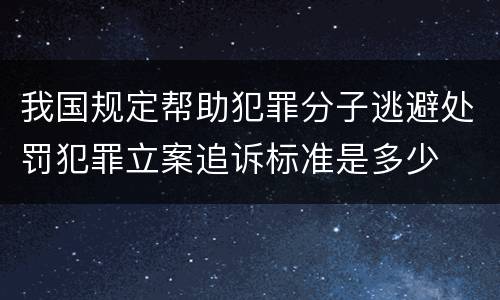 我国规定帮助犯罪分子逃避处罚犯罪立案追诉标准是多少