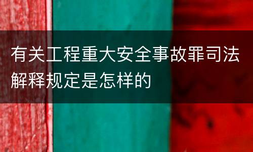 有关工程重大安全事故罪司法解释规定是怎样的