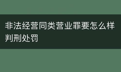 非法经营同类营业罪要怎么样判刑处罚