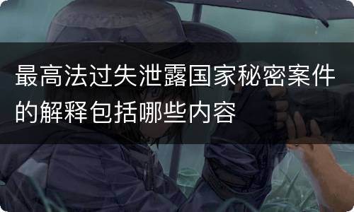 最高法过失泄露国家秘密案件的解释包括哪些内容