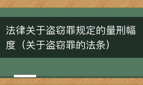 法律关于盗窃罪规定的量刑幅度（关于盗窃罪的法条）