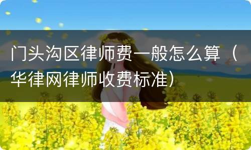 门头沟区律师费一般怎么算（华律网律师收费标准）