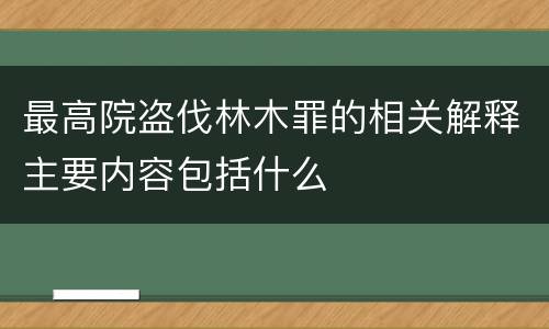 最高院盗伐林木罪的相关解释主要内容包括什么