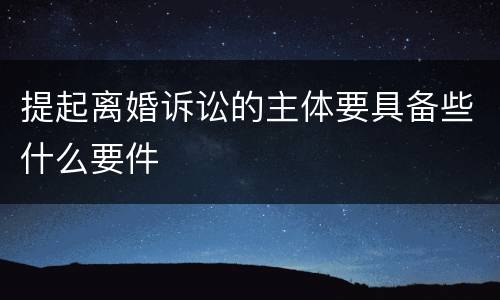 提起离婚诉讼的主体要具备些什么要件