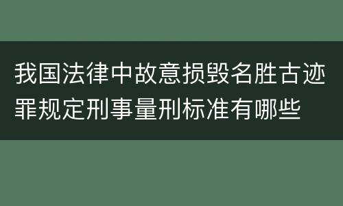 我国法律中故意损毁名胜古迹罪规定刑事量刑标准有哪些