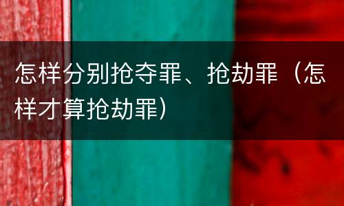 怎样分别抢夺罪、抢劫罪（怎样才算抢劫罪）