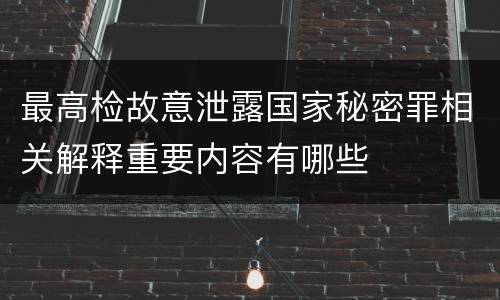 最高检故意泄露国家秘密罪相关解释重要内容有哪些