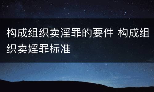 构成组织卖淫罪的要件 构成组织卖婬罪标准