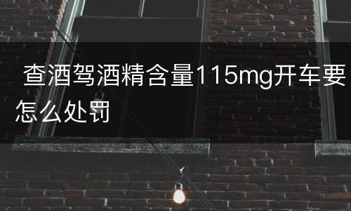  查酒驾酒精含量115mg开车要怎么处罚