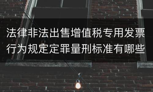 法律非法出售增值税专用发票行为规定定罪量刑标准有哪些