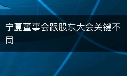 宁夏董事会跟股东大会关键不同