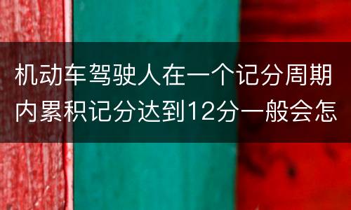 机动车驾驶人在一个记分周期内累积记分达到12分一般会怎么样