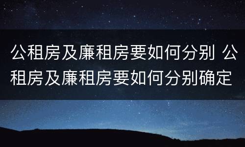 公租房及廉租房要如何分别 公租房及廉租房要如何分别确定