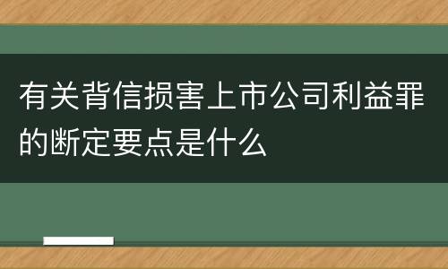 有关背信损害上市公司利益罪的断定要点是什么