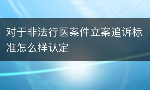 对于非法行医案件立案追诉标准怎么样认定