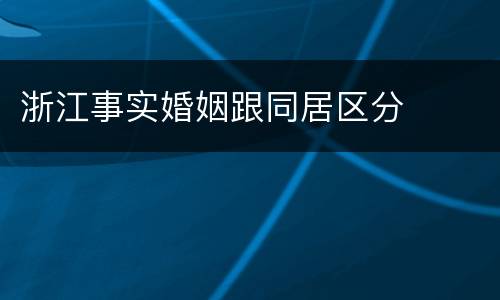 浙江事实婚姻跟同居区分