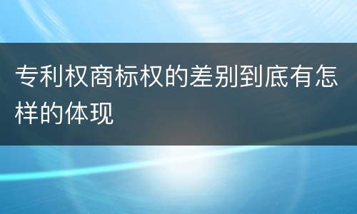 专利权商标权的差别到底有怎样的体现