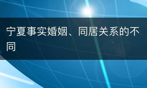 宁夏事实婚姻、同居关系的不同