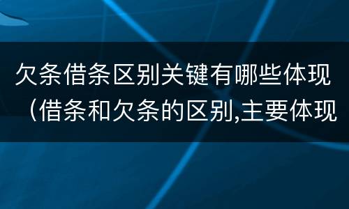 欠条借条区别关键有哪些体现（借条和欠条的区别,主要体现在哪些方面?）