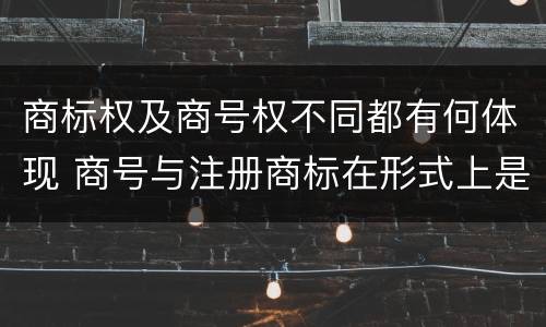 商标权及商号权不同都有何体现 商号与注册商标在形式上是一样的