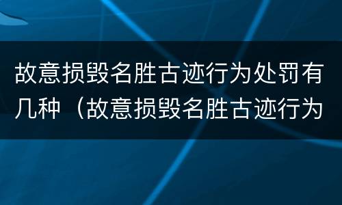 故意损毁名胜古迹行为处罚有几种（故意损毁名胜古迹行为处罚有几种形式）