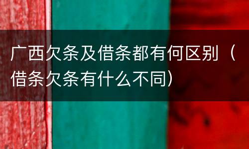 广西欠条及借条都有何区别（借条欠条有什么不同）