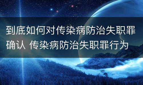 到底如何对传染病防治失职罪确认 传染病防治失职罪行为