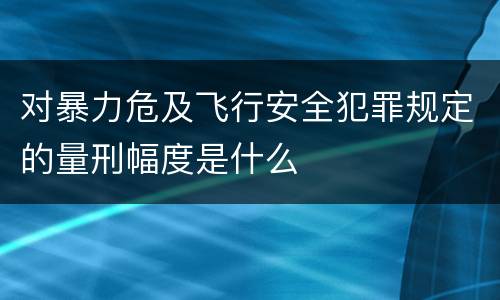 对暴力危及飞行安全犯罪规定的量刑幅度是什么