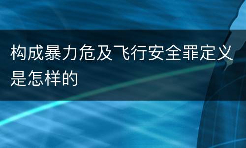 构成暴力危及飞行安全罪定义是怎样的