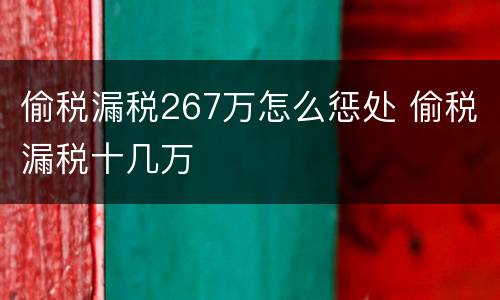 偷税漏税267万怎么惩处 偷税漏税十几万