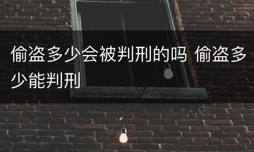 偷盗多少会被判刑的吗 偷盗多少能判刑