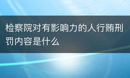 检察院对有影响力的人行贿刑罚内容是什么