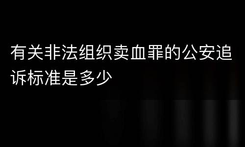 有关非法组织卖血罪的公安追诉标准是多少