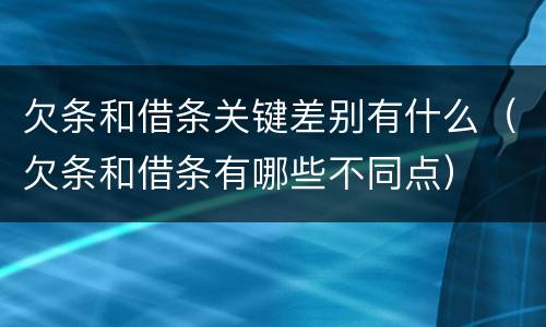 欠条和借条关键差别有什么（欠条和借条有哪些不同点）