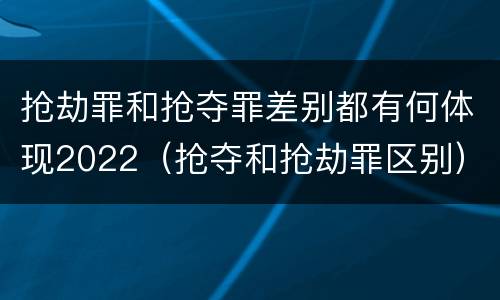 抢劫罪和抢夺罪差别都有何体现2022（抢夺和抢劫罪区别）