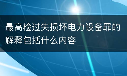 最高检过失损坏电力设备罪的解释包括什么内容