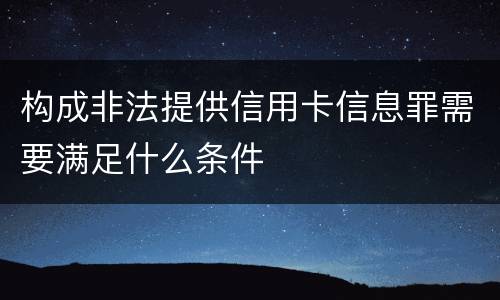 构成非法提供信用卡信息罪需要满足什么条件