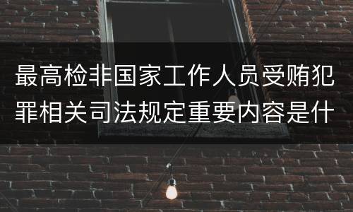 最高检非国家工作人员受贿犯罪相关司法规定重要内容是什么