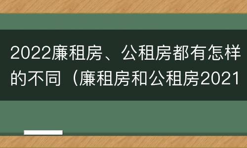 2022廉租房、公租房都有怎样的不同（廉租房和公租房2021年最新通知）