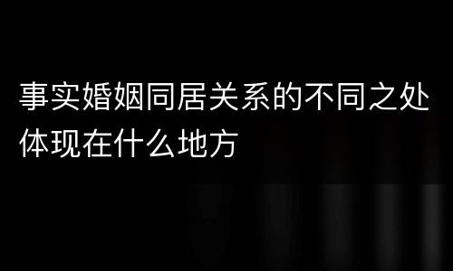 事实婚姻同居关系的不同之处体现在什么地方