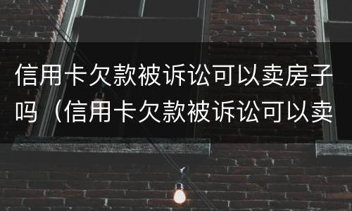 信用卡欠款被诉讼可以卖房子吗（信用卡欠款被诉讼可以卖房子吗）