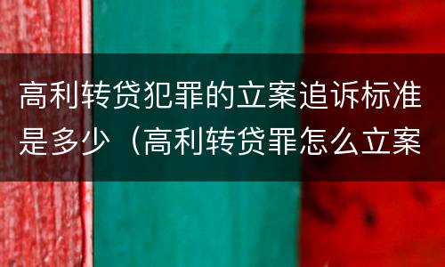 高利转贷犯罪的立案追诉标准是多少（高利转贷罪怎么立案）