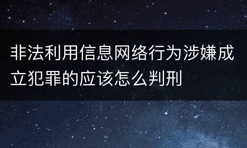 非法利用信息网络行为涉嫌成立犯罪的应该怎么判刑