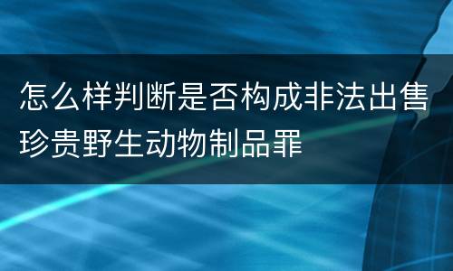 怎么样判断是否构成非法出售珍贵野生动物制品罪