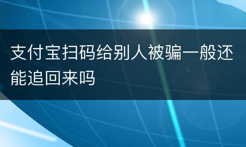 支付宝扫码给别人被骗一般还能追回来吗