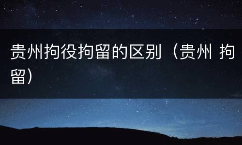 贵州拘役拘留的区别（贵州 拘留）