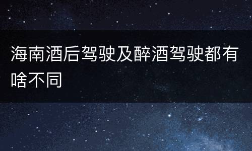 海南酒后驾驶及醉酒驾驶都有啥不同