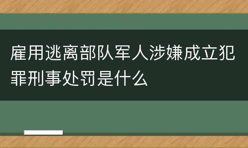 雇用逃离部队军人涉嫌成立犯罪刑事处罚是什么