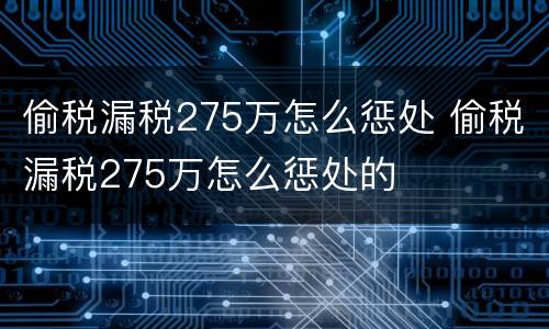 偷税漏税275万怎么惩处 偷税漏税275万怎么惩处的